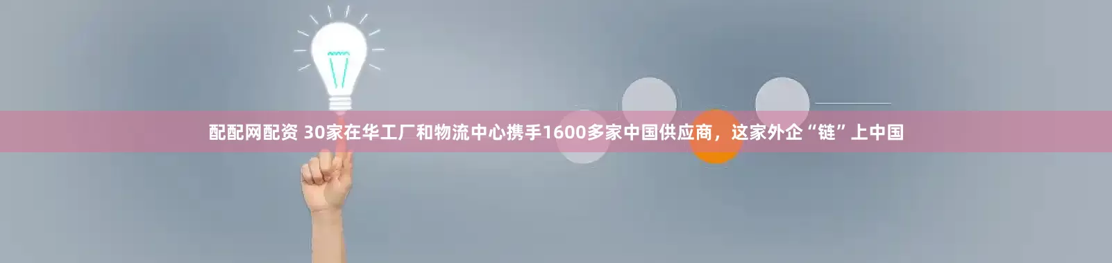 配配网配资 30家在华工厂和物流中心携手1600多家中国供应商，这家外企“链”上中国