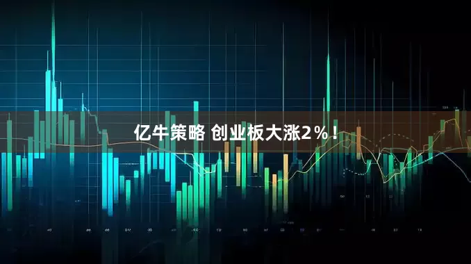 亿牛策略 创业板大涨2％！