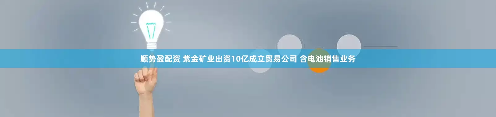 顺势盈配资 紫金矿业出资10亿成立贸易公司 含电池销售业务