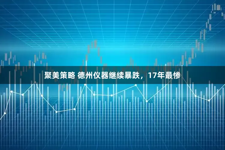 聚美策略 德州仪器继续暴跌，17年最惨