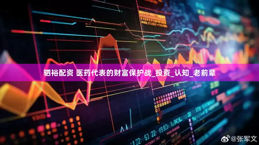 驷裕配资 医药代表的财富保护战_投资_认知_老前辈