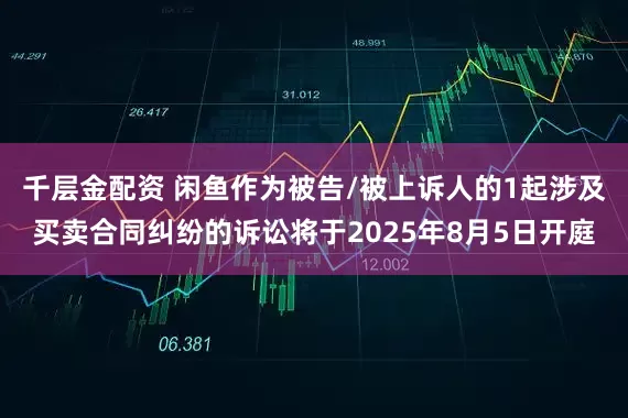 千层金配资 闲鱼作为被告/被上诉人的1起涉及买卖合同纠纷的诉讼将于2025年8月5日开庭