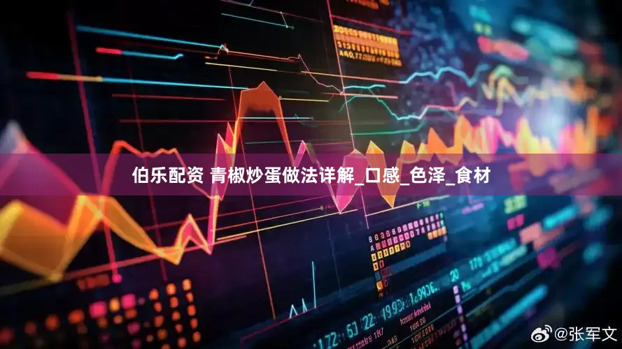 伯乐配资 青椒炒蛋做法详解_口感_色泽_食材