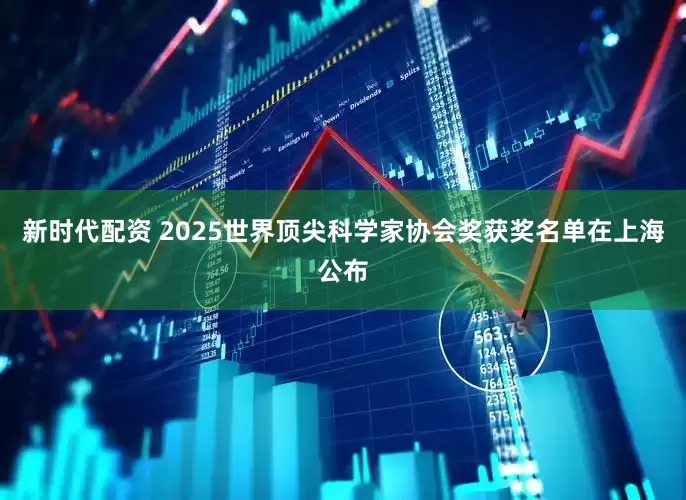 新时代配资 2025世界顶尖科学家协会奖获奖名单在上海公布