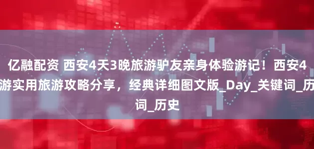 亿融配资 西安4天3晚旅游驴友亲身体验游记！西安4日游实用旅游攻略分享，经典详细图文版_Day_关键词_历史