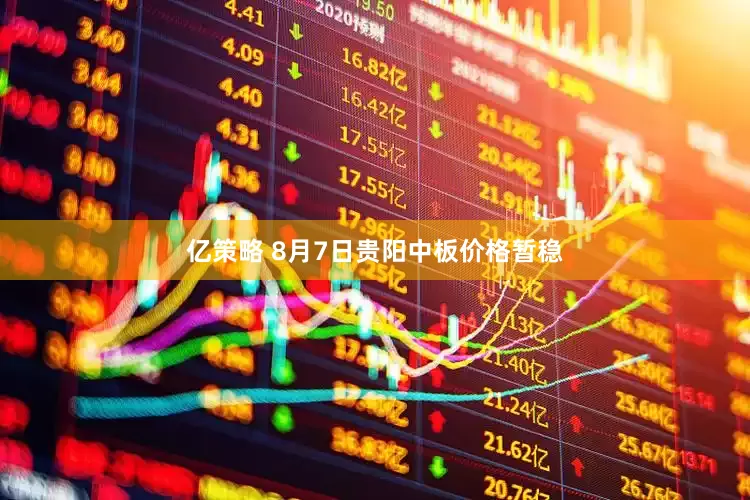 亿策略 8月7日贵阳中板价格暂稳
