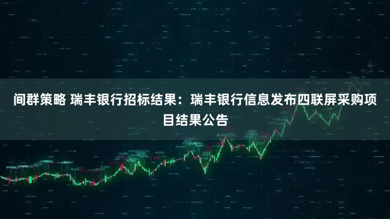间群策略 瑞丰银行招标结果：瑞丰银行信息发布四联屏采购项目结果公告
