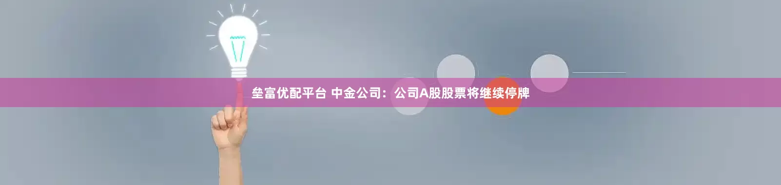 垒富优配平台 中金公司:公司A股股票将继续停牌