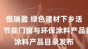 恒瑞盈 绿色建材下乡活动拓展:节能门窗与环保涂料产品目录发布