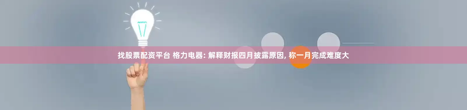 找股票配资平台 格力电器: 解释财报四月披露原因, 称一月完成难度大